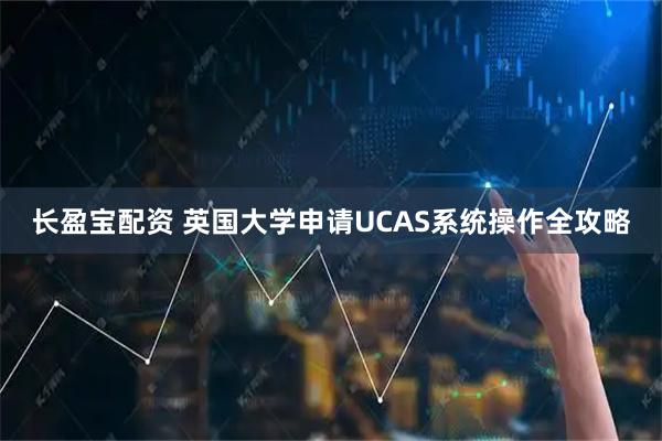 长盈宝配资 英国大学申请UCAS系统操作全攻略