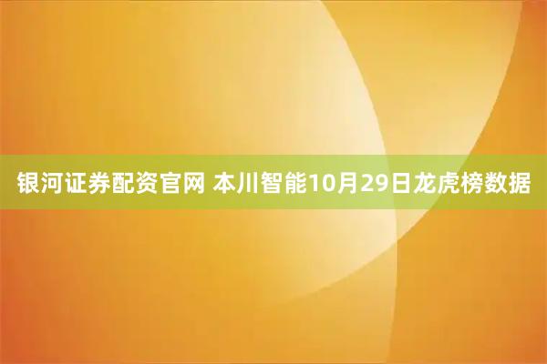 银河证券配资官网 本川智能10月29日龙虎榜数据