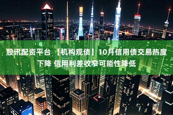 股讯配资平台 【机构观债】10月信用债交易热度下降 信用利差收窄可能性降低