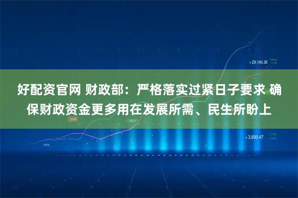 好配资官网 财政部：严格落实过紧日子要求 确保财政资金更多用在发展所需、民生所盼上