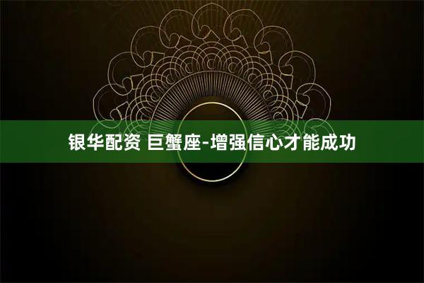 银华配资 巨蟹座-增强信心才能成功