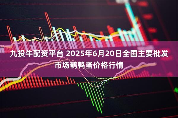九投牛配资平台 2025年6月20日全国主要批发市场鹌鹑蛋价格行情